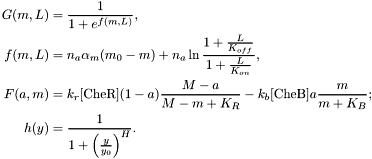 \begin{align*} G(m,L)&=\frac{1}{1+e^{f(m,L)}},\\ f(m,L)&=n_a\alpha_m(m_0-m)+n_a\ln\frac{1+\frac{L}{K_{off}}}{1+\frac{L}{K_{on}}},\\ F(a,m)&=k_r[\textrm{CheR}](1-a)\frac{M-a}{M-m+K_R}-k_b[\textrm{CheB}]a\frac{m}{m+K_B};\\ h(y)&=\frac{1}{1+\Big(\frac{y}{y_0}\Big)^H}. \end{align*}